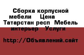 Сборка корпусной мебели  › Цена ­ 100 - Татарстан респ. Мебель, интерьер » Услуги   